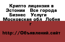 Крипто лицензия в Эстонии - Все города Бизнес » Услуги   . Московская обл.,Лобня г.